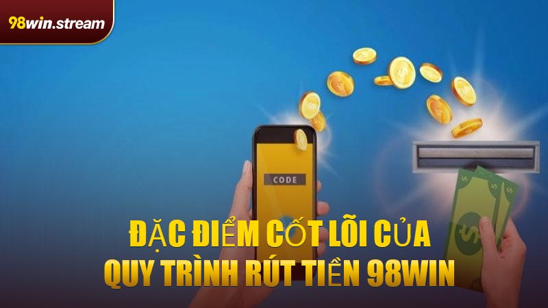 Đặc điểm cốt lõi của quy trình Rút Tiền 98WIN