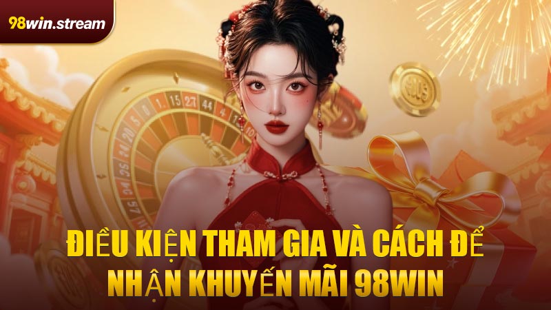 Điều kiện tham gia và cách để nhận Khuyến Mãi 98WIN