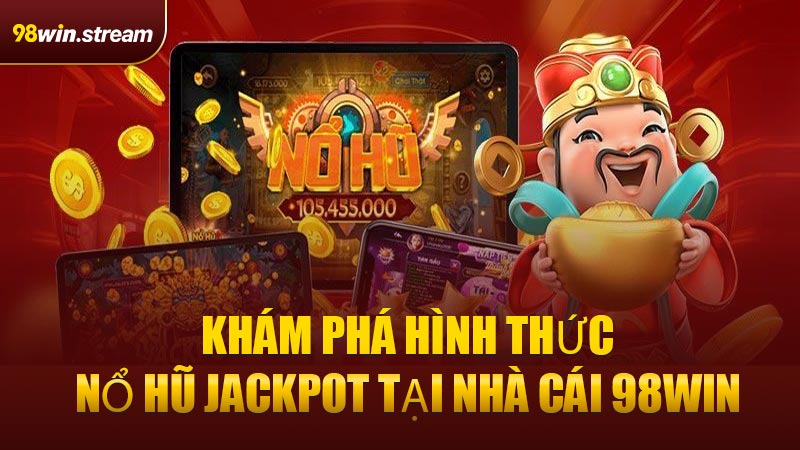 Khám Phá Hình Thức Nổ Hũ Jackpot Tại Nhà Cái 98win