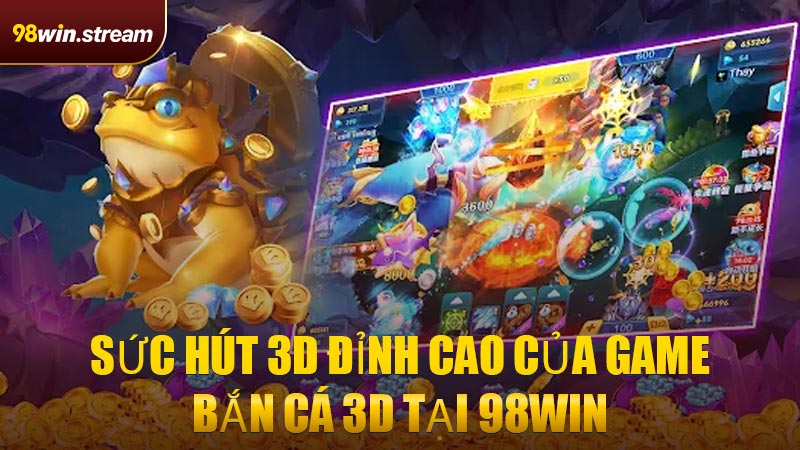 Sức hút 3D đỉnh cao của game Bắn Cá 3D tại 98WIN