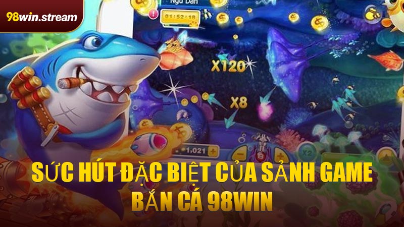 Sức hút đặc biệt của sảnh game Bắn Cá 98WIN