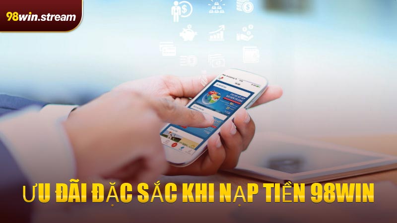 Ưu đãi đặc sắc khi nạp tiền 98WIN