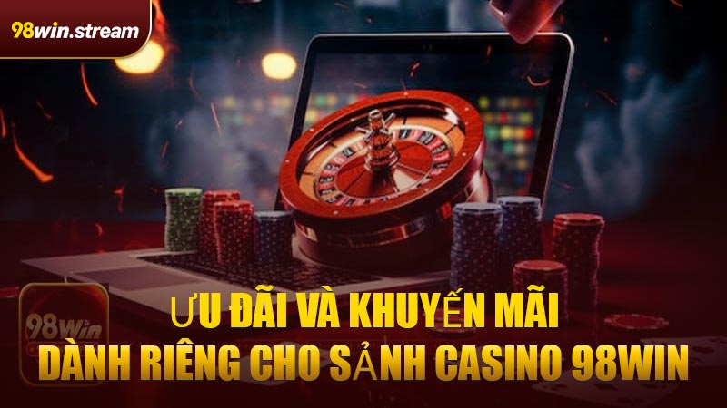 Ưu đãi và khuyến mãi dành riêng cho sảnh Casino 98WIN