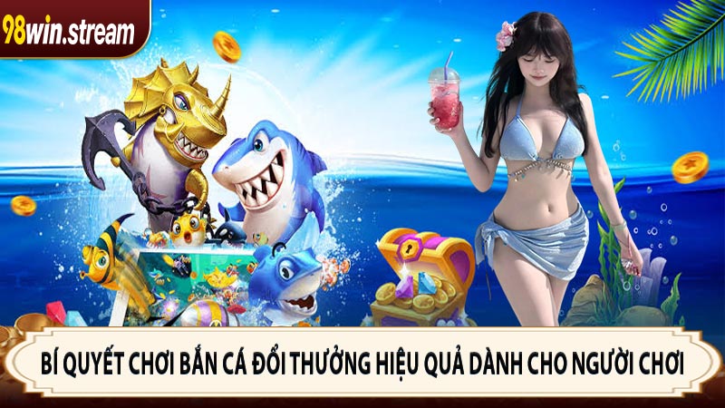 Bí quyết chơi Bắn Cá Đổi Thưởng hiệu quả dành cho người chơi