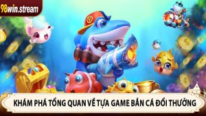 Khám phá tổng quan về tựa game bắn cá đổi thưởng